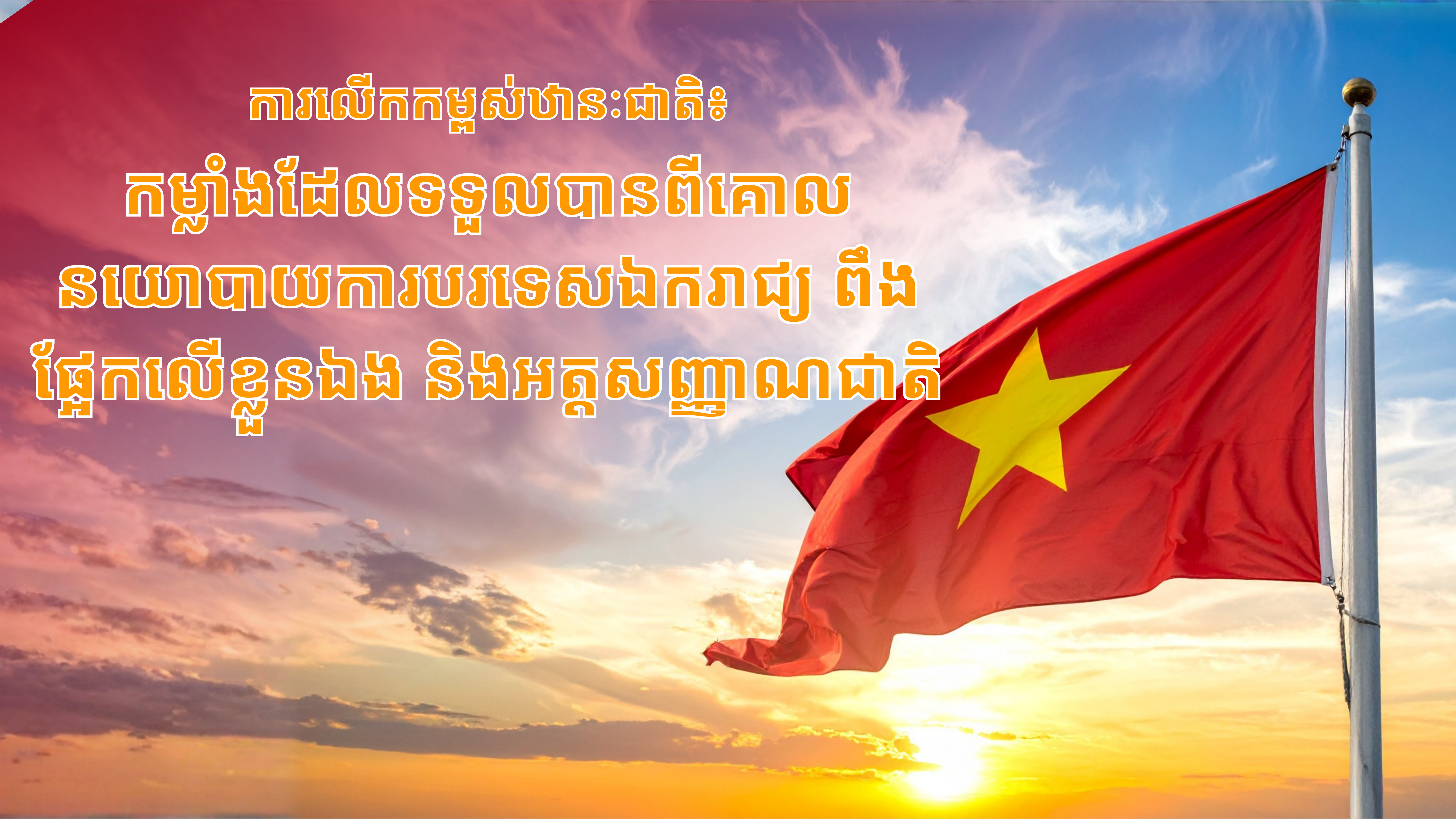 ការលើកកម្ពស់ឋានៈជាតិ៖ កម្លាំងដែលទទួលបានពីគោលនយោបាយការបរទេសឯករាជ្យ ពឹងផ្អែកលើខ្លួនឯង និងអត្តសញ្ញាណជាតិ